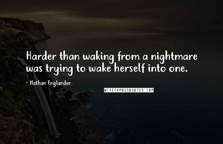 Nathan Englander Quotes: Harder than waking from a nightmare was trying to wake herself into one.