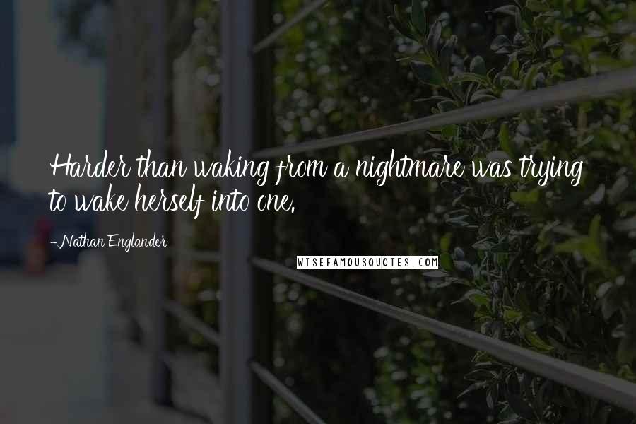 Nathan Englander Quotes: Harder than waking from a nightmare was trying to wake herself into one.