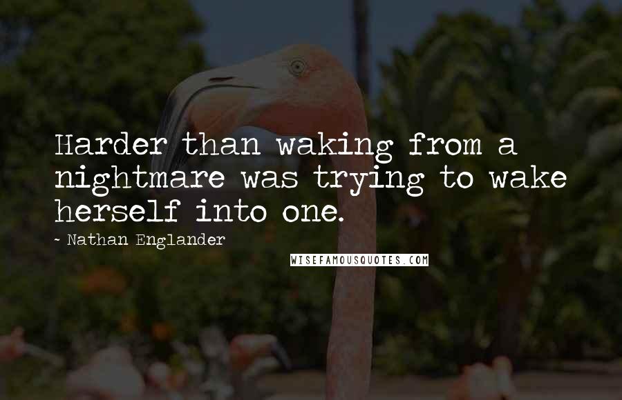 Nathan Englander Quotes: Harder than waking from a nightmare was trying to wake herself into one.