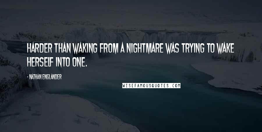 Nathan Englander Quotes: Harder than waking from a nightmare was trying to wake herself into one.