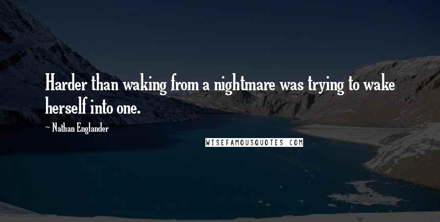 Nathan Englander Quotes: Harder than waking from a nightmare was trying to wake herself into one.