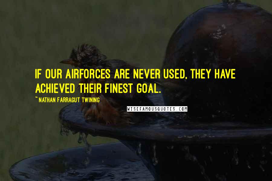 Nathan Farragut Twining Quotes: If our airforces are never used, they have achieved their finest goal.