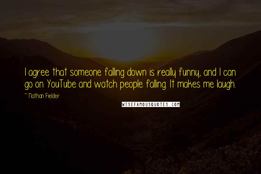 Nathan Fielder Quotes: I agree that someone falling down is really funny, and I can go on YouTube and watch people falling. It makes me laugh.
