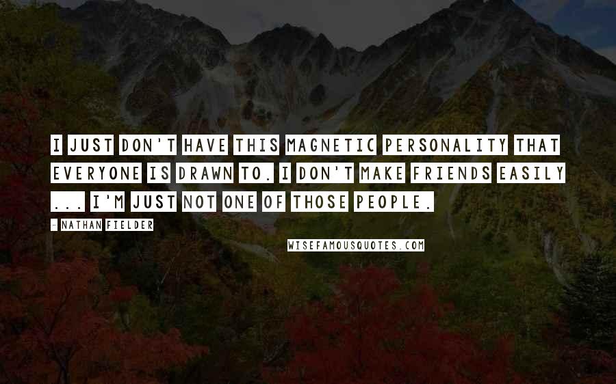 Nathan Fielder Quotes: I just don't have this magnetic personality that everyone is drawn to. I don't make friends easily ... I'm just not one of those people.