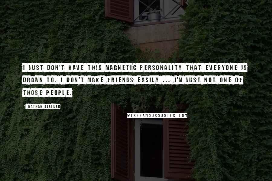 Nathan Fielder Quotes: I just don't have this magnetic personality that everyone is drawn to. I don't make friends easily ... I'm just not one of those people.