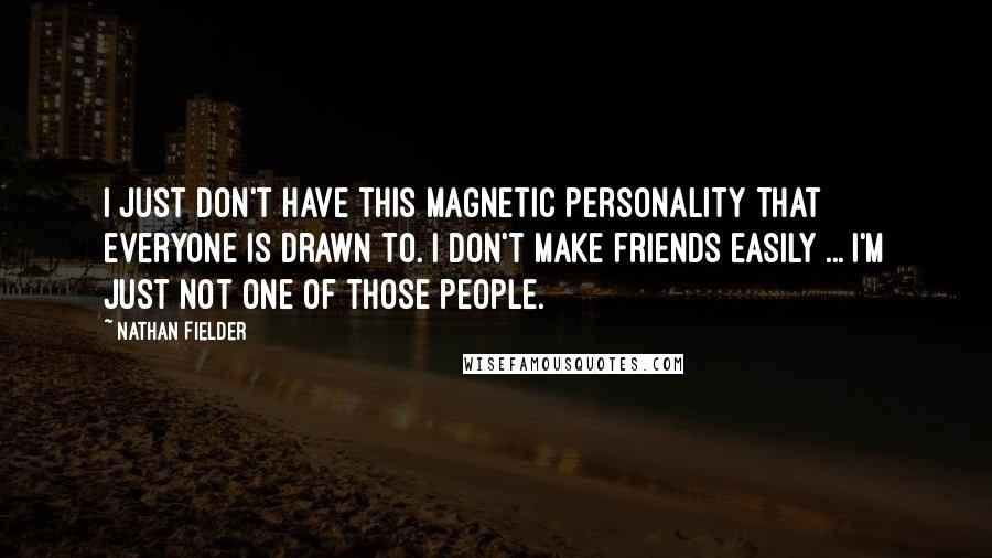 Nathan Fielder Quotes: I just don't have this magnetic personality that everyone is drawn to. I don't make friends easily ... I'm just not one of those people.