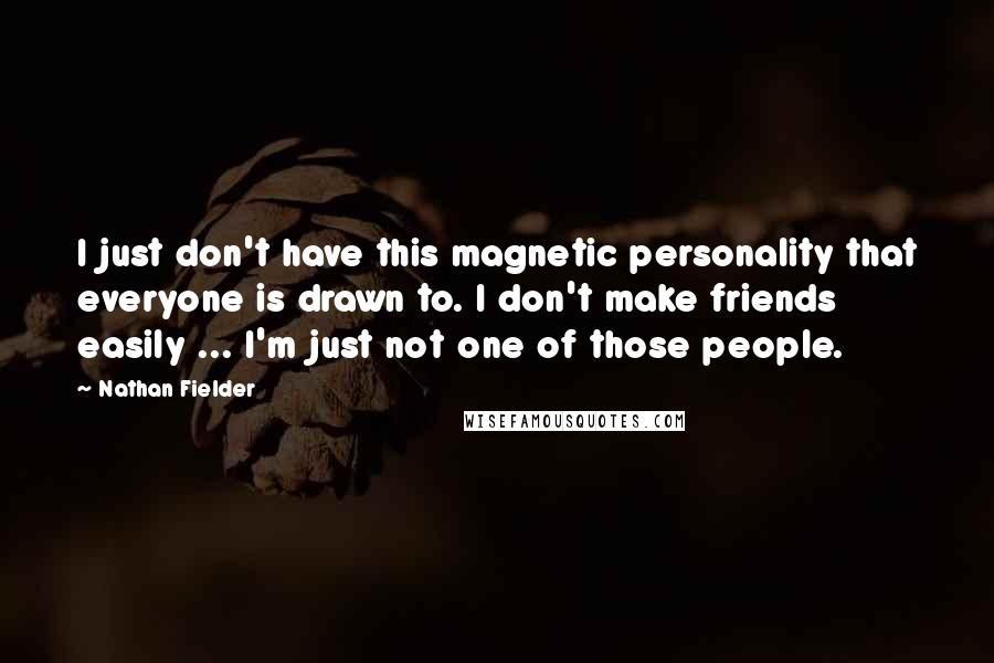 Nathan Fielder Quotes: I just don't have this magnetic personality that everyone is drawn to. I don't make friends easily ... I'm just not one of those people.