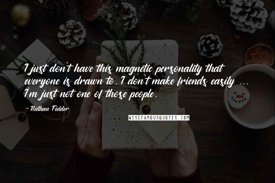 Nathan Fielder Quotes: I just don't have this magnetic personality that everyone is drawn to. I don't make friends easily ... I'm just not one of those people.