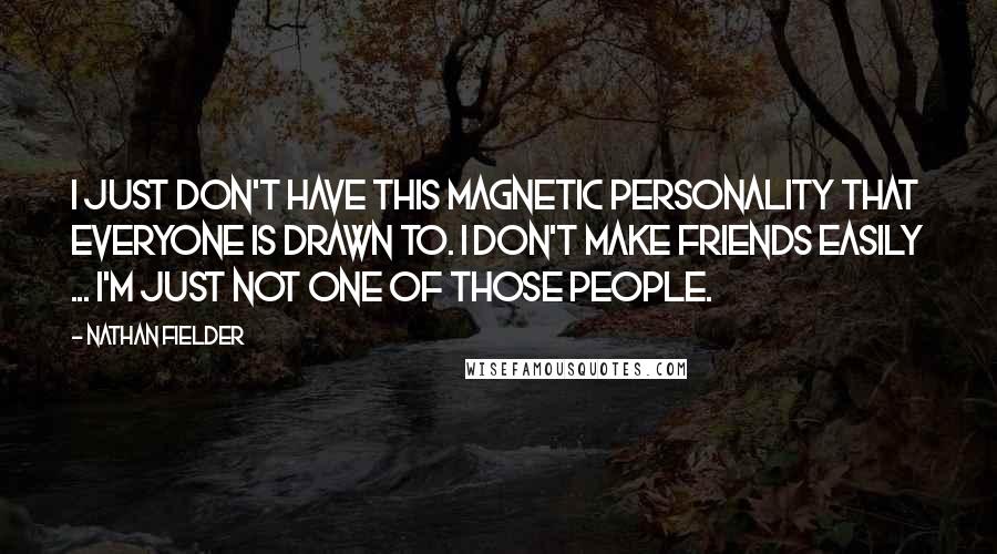 Nathan Fielder Quotes: I just don't have this magnetic personality that everyone is drawn to. I don't make friends easily ... I'm just not one of those people.