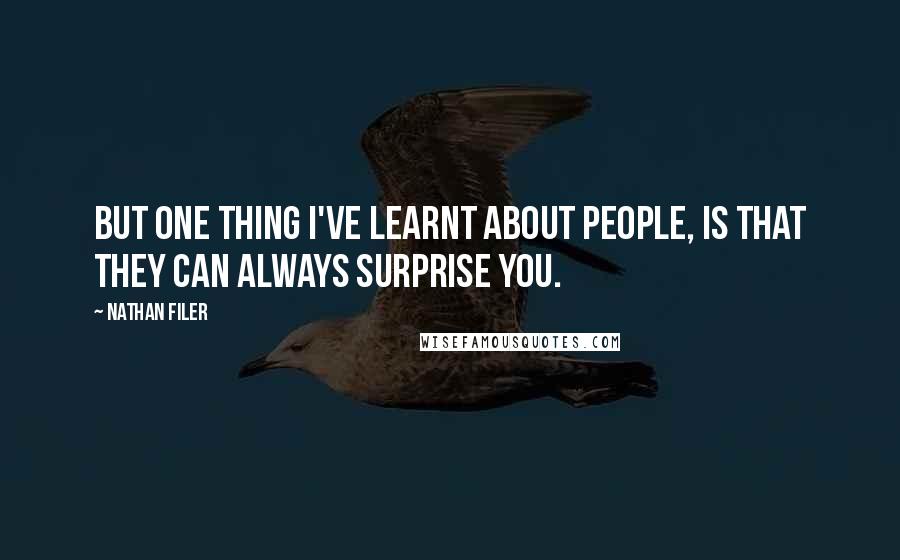 Nathan Filer Quotes: But one thing I've learnt about people, is that they can always surprise you.