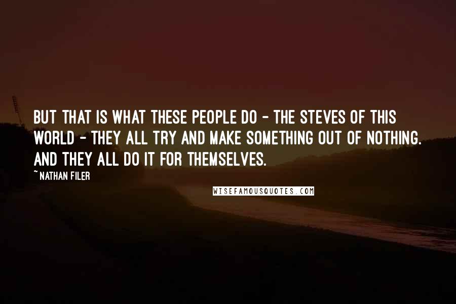 Nathan Filer Quotes: But that is what these people do - the Steves of this world - they all try and make something out of nothing. and they all do it for themselves.