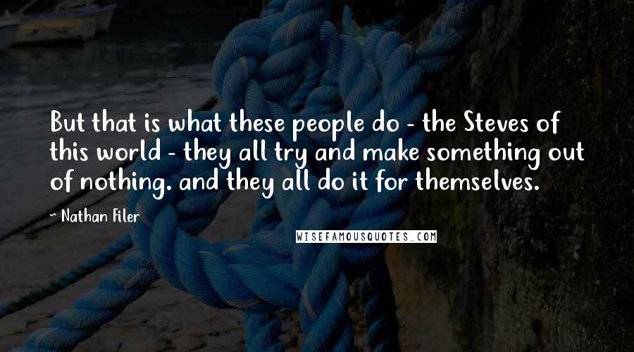 Nathan Filer Quotes: But that is what these people do - the Steves of this world - they all try and make something out of nothing. and they all do it for themselves.