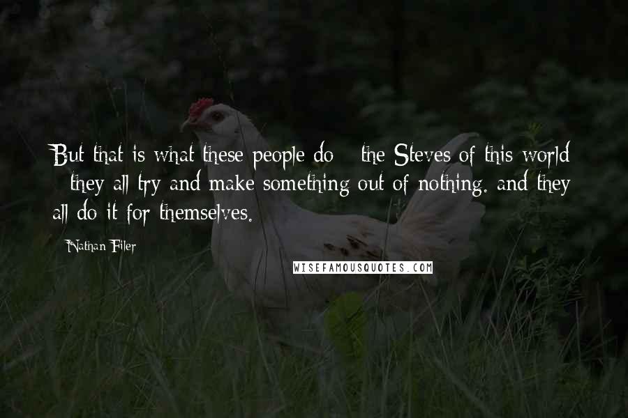 Nathan Filer Quotes: But that is what these people do - the Steves of this world - they all try and make something out of nothing. and they all do it for themselves.