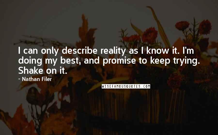 Nathan Filer Quotes: I can only describe reality as I know it. I'm doing my best, and promise to keep trying. Shake on it.