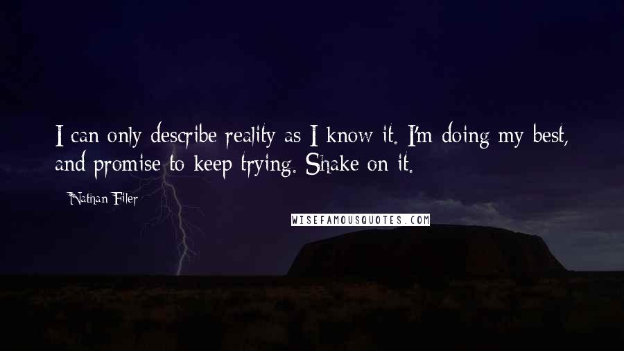 Nathan Filer Quotes: I can only describe reality as I know it. I'm doing my best, and promise to keep trying. Shake on it.