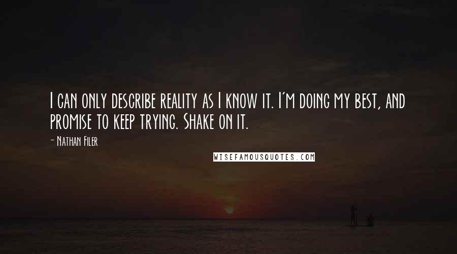 Nathan Filer Quotes: I can only describe reality as I know it. I'm doing my best, and promise to keep trying. Shake on it.