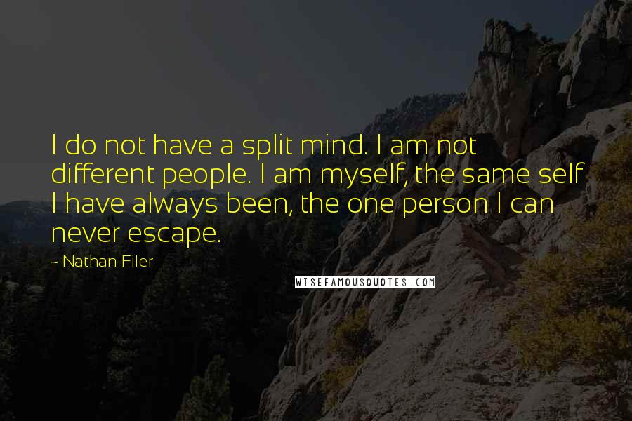 Nathan Filer Quotes: I do not have a split mind. I am not different people. I am myself, the same self I have always been, the one person I can never escape.