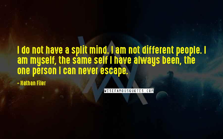 Nathan Filer Quotes: I do not have a split mind. I am not different people. I am myself, the same self I have always been, the one person I can never escape.