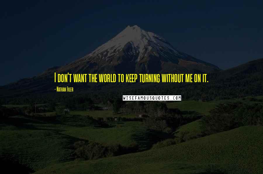 Nathan Filer Quotes: I don't want the world to keep turning without me on it.