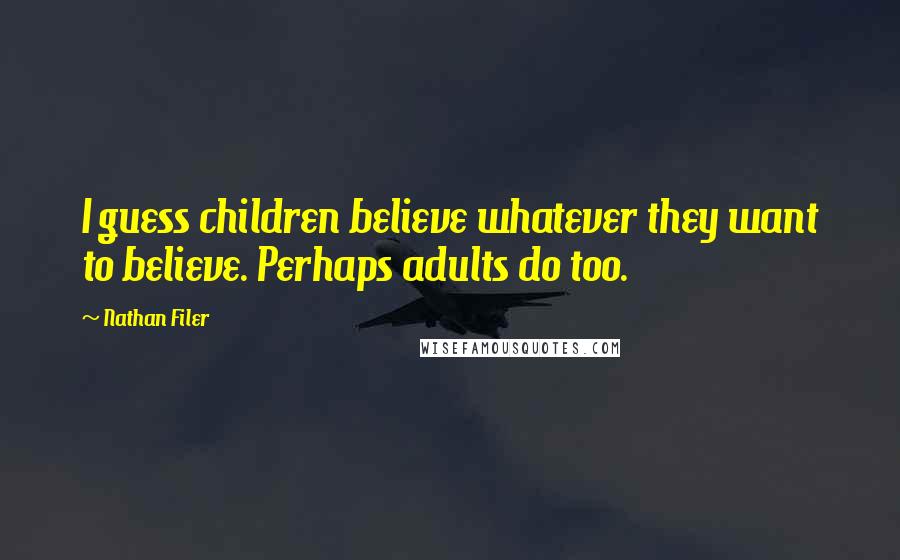 Nathan Filer Quotes: I guess children believe whatever they want to believe. Perhaps adults do too.