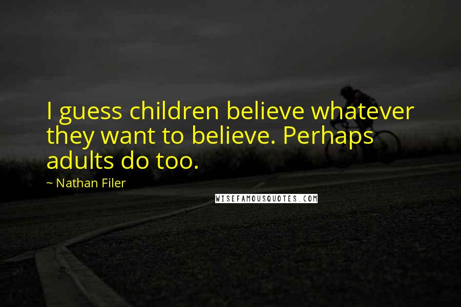 Nathan Filer Quotes: I guess children believe whatever they want to believe. Perhaps adults do too.