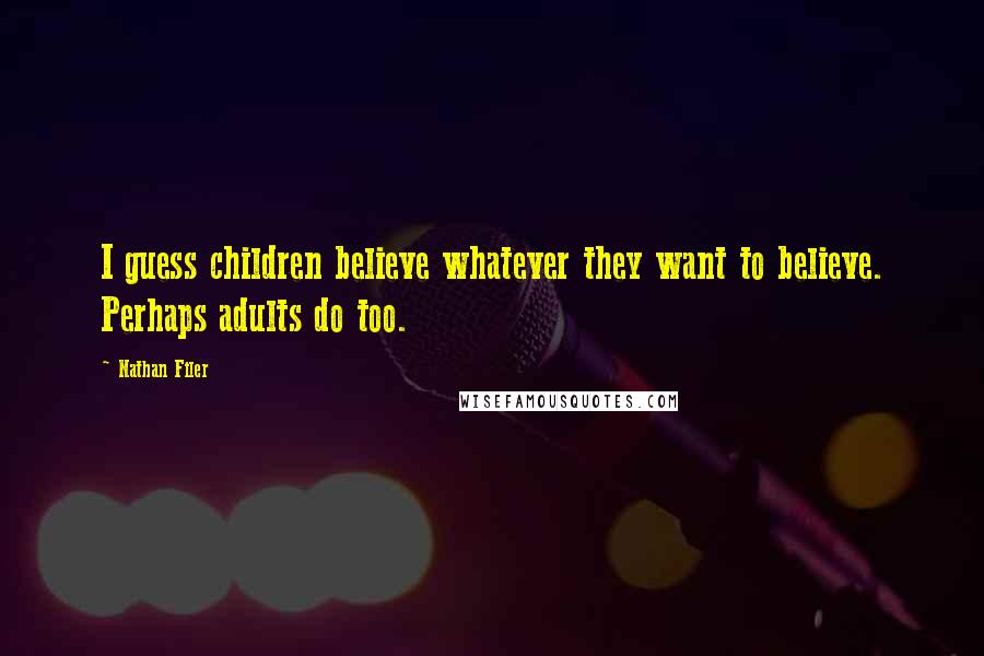 Nathan Filer Quotes: I guess children believe whatever they want to believe. Perhaps adults do too.