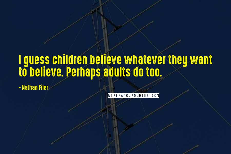 Nathan Filer Quotes: I guess children believe whatever they want to believe. Perhaps adults do too.