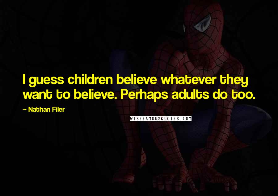Nathan Filer Quotes: I guess children believe whatever they want to believe. Perhaps adults do too.