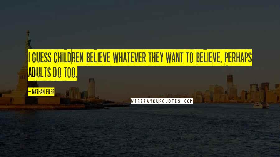 Nathan Filer Quotes: I guess children believe whatever they want to believe. Perhaps adults do too.