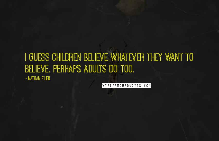 Nathan Filer Quotes: I guess children believe whatever they want to believe. Perhaps adults do too.