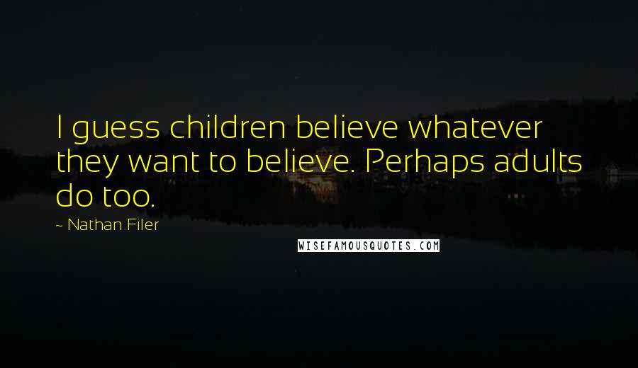 Nathan Filer Quotes: I guess children believe whatever they want to believe. Perhaps adults do too.