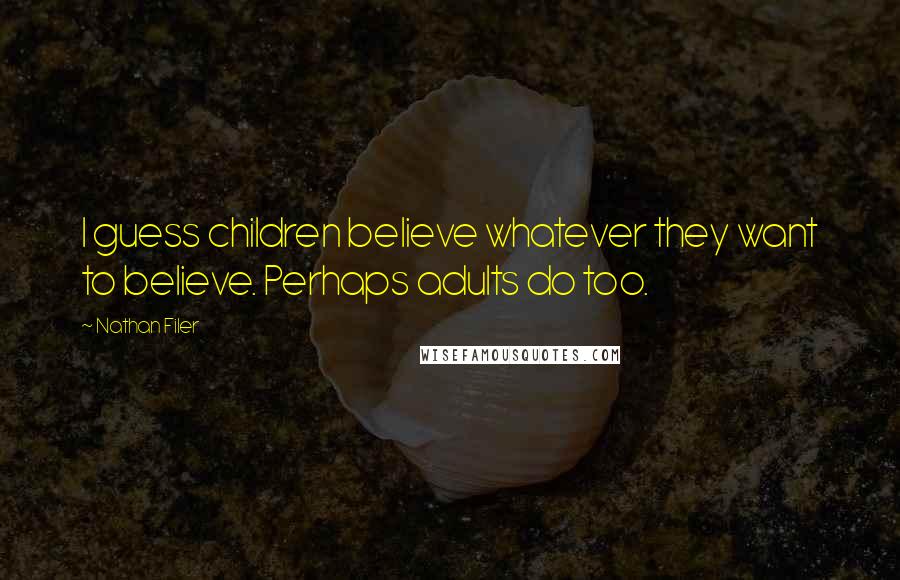 Nathan Filer Quotes: I guess children believe whatever they want to believe. Perhaps adults do too.