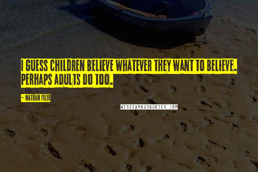 Nathan Filer Quotes: I guess children believe whatever they want to believe. Perhaps adults do too.