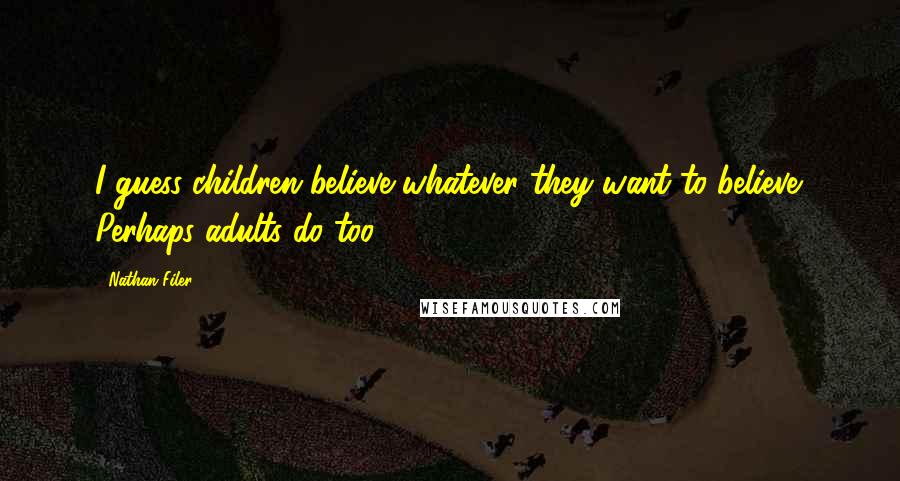 Nathan Filer Quotes: I guess children believe whatever they want to believe. Perhaps adults do too.