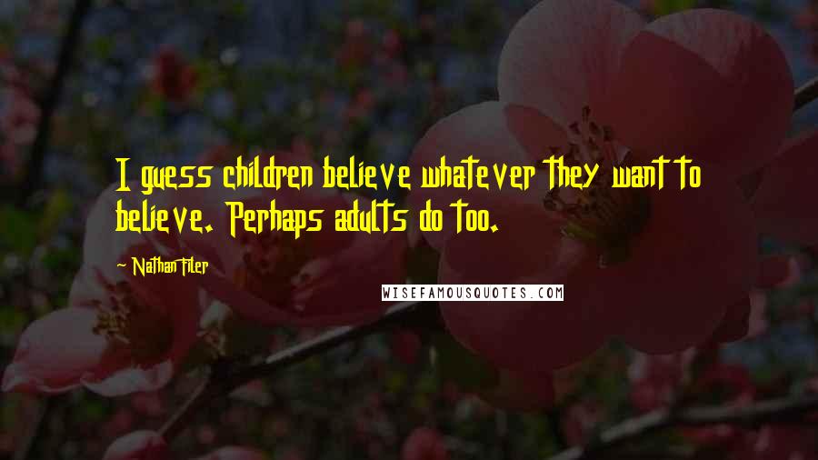 Nathan Filer Quotes: I guess children believe whatever they want to believe. Perhaps adults do too.
