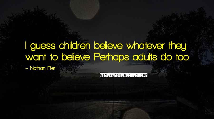 Nathan Filer Quotes: I guess children believe whatever they want to believe. Perhaps adults do too.