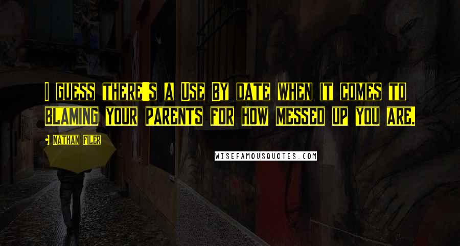 Nathan Filer Quotes: I guess there's a Use By date when it comes to blaming your parents for how messed up you are.