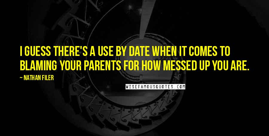 Nathan Filer Quotes: I guess there's a Use By date when it comes to blaming your parents for how messed up you are.