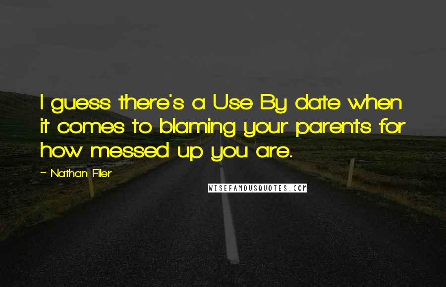 Nathan Filer Quotes: I guess there's a Use By date when it comes to blaming your parents for how messed up you are.