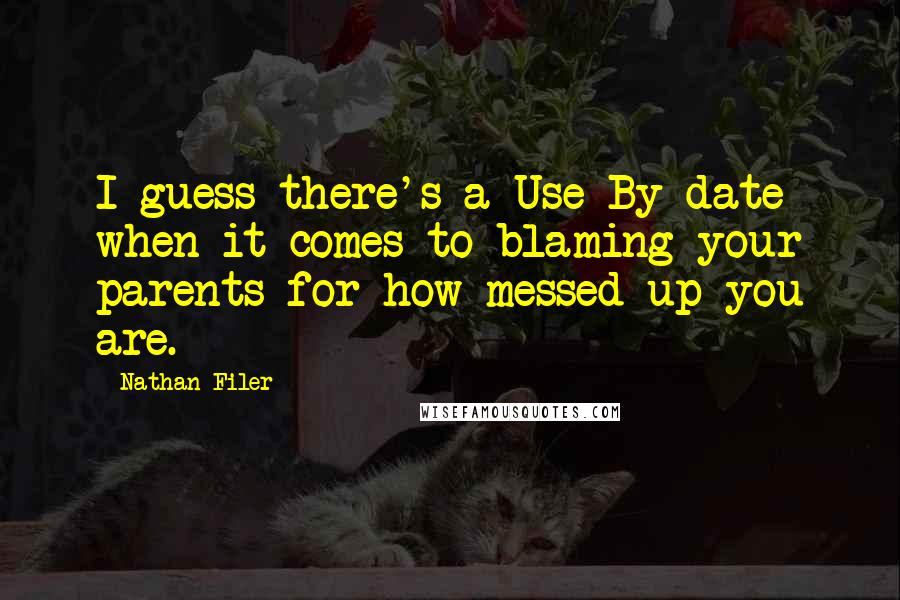 Nathan Filer Quotes: I guess there's a Use By date when it comes to blaming your parents for how messed up you are.