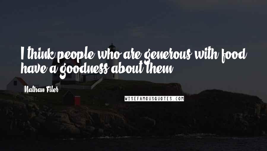 Nathan Filer Quotes: I think people who are generous with food have a goodness about them.