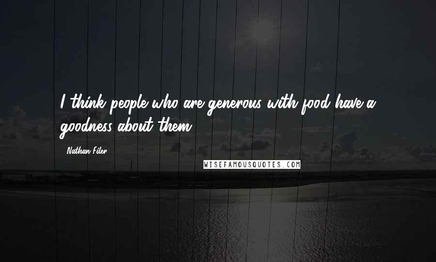 Nathan Filer Quotes: I think people who are generous with food have a goodness about them.