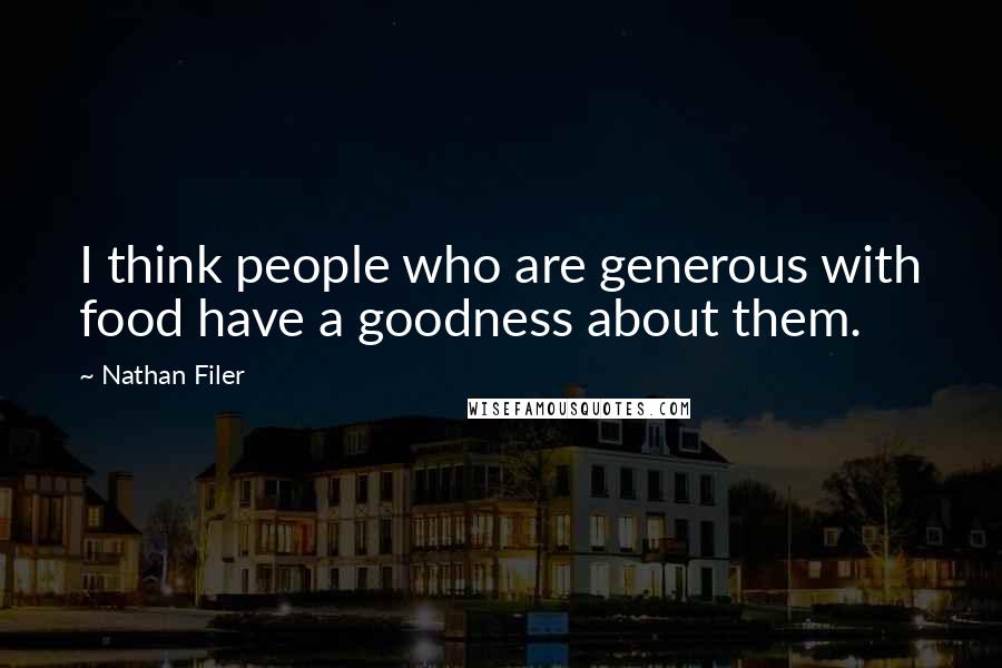 Nathan Filer Quotes: I think people who are generous with food have a goodness about them.