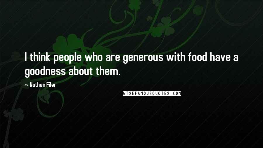 Nathan Filer Quotes: I think people who are generous with food have a goodness about them.