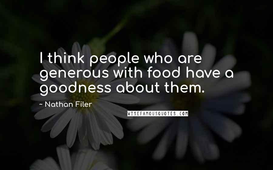 Nathan Filer Quotes: I think people who are generous with food have a goodness about them.