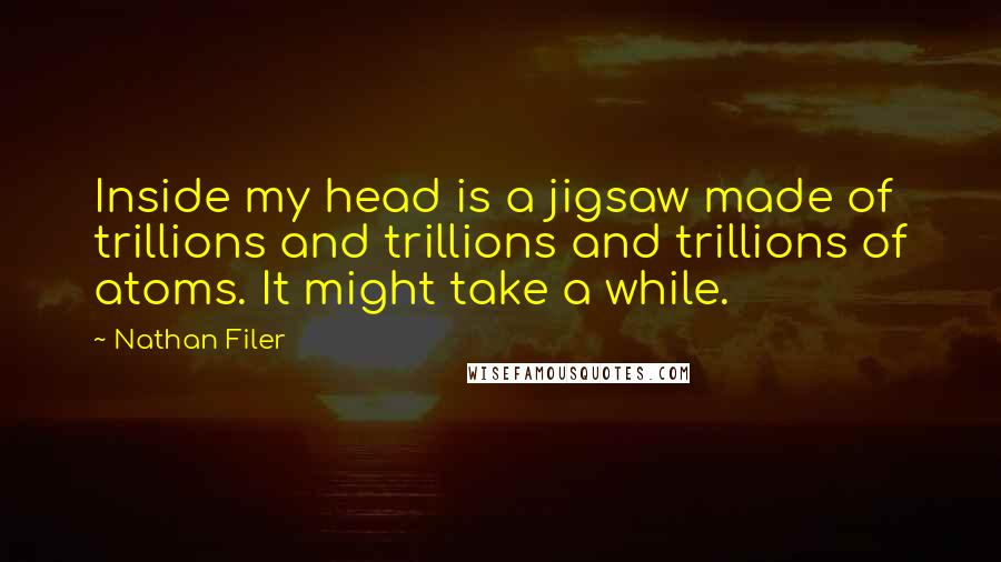 Nathan Filer Quotes: Inside my head is a jigsaw made of trillions and trillions and trillions of atoms. It might take a while.