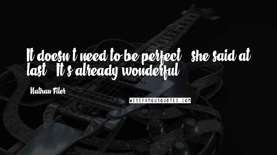 Nathan Filer Quotes: It doesn't need to be perfect,' she said at last. 'It's already wonderful.