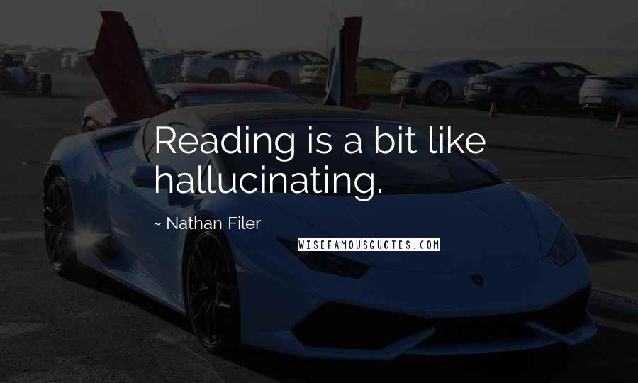 Nathan Filer Quotes: Reading is a bit like hallucinating.