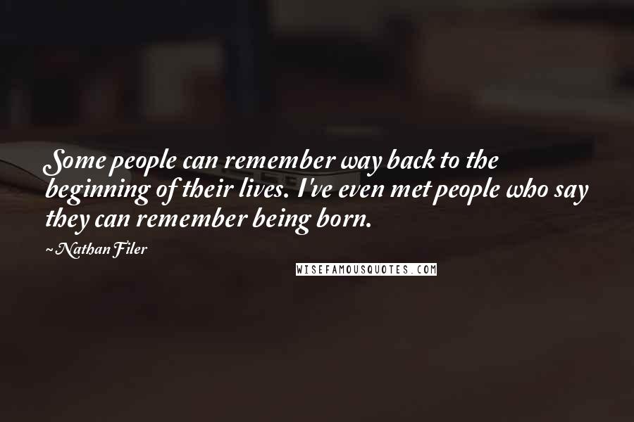 Nathan Filer Quotes: Some people can remember way back to the beginning of their lives. I've even met people who say they can remember being born.