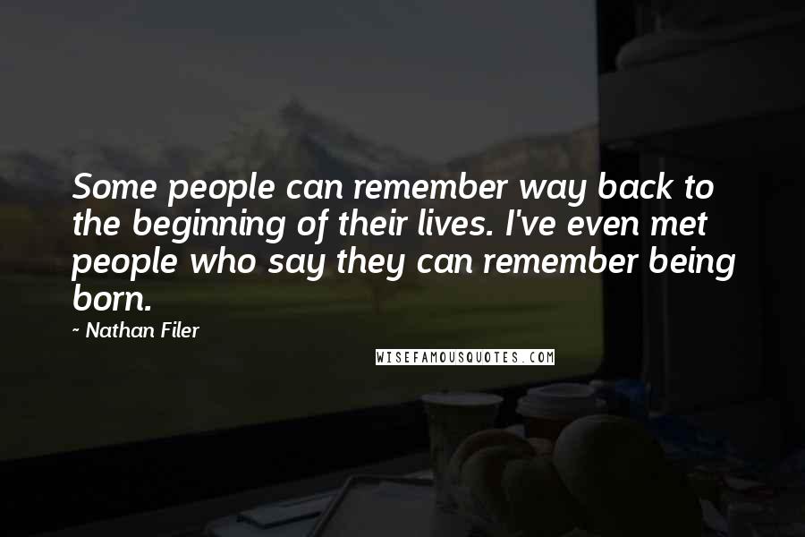 Nathan Filer Quotes: Some people can remember way back to the beginning of their lives. I've even met people who say they can remember being born.